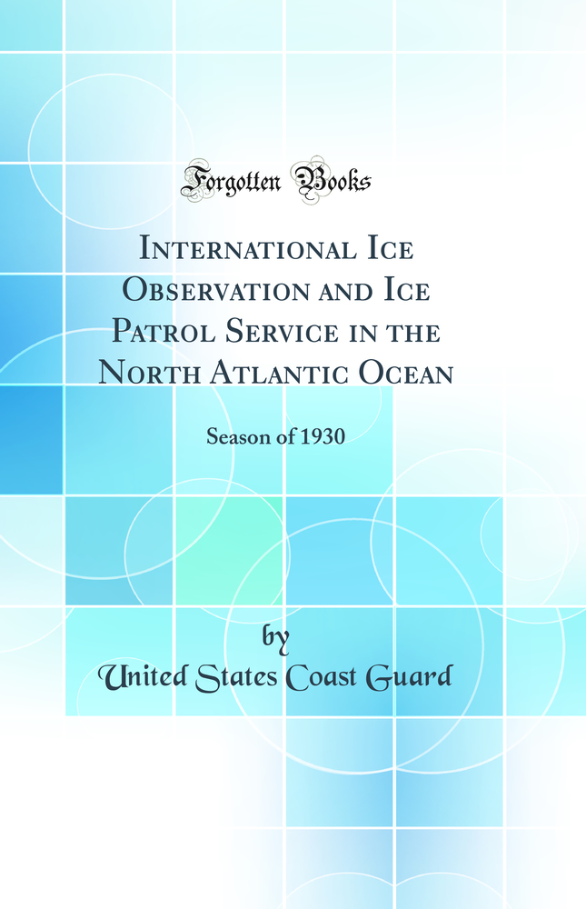 International Ice Observation and Ice Patrol Service in the North Atlantic Ocean: Season of 1930 (Classic Reprint)
