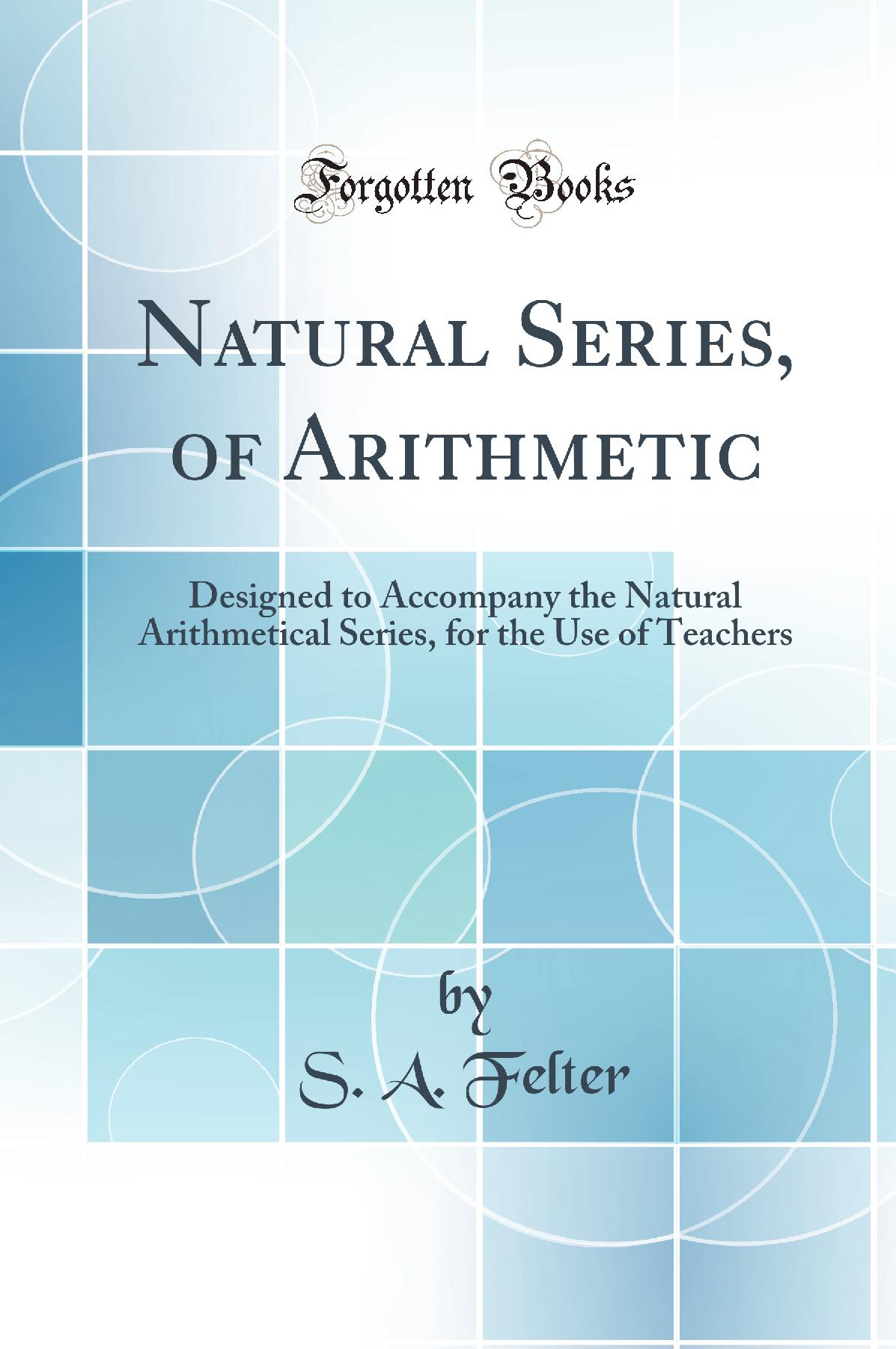 Natural Series, of Arithmetic: Designed to Accompany the Natural Arithmetical Series, for the Use of Teachers (Classic Reprint)
