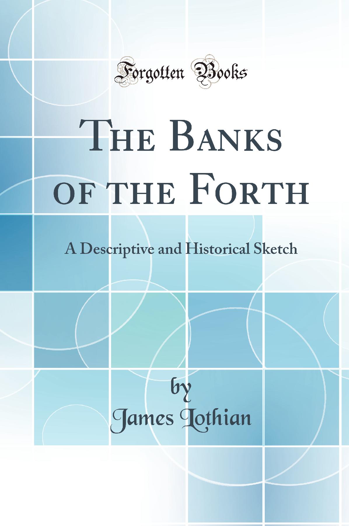 The Banks of the Forth: A Descriptive and Historical Sketch (Classic Reprint)