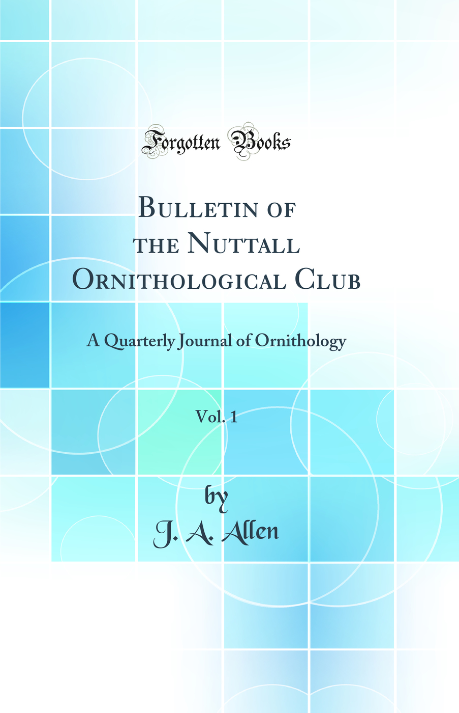 Bulletin of the Nuttall Ornithological Club, Vol. 1: A Quarterly Journal of Ornithology (Classic Reprint)