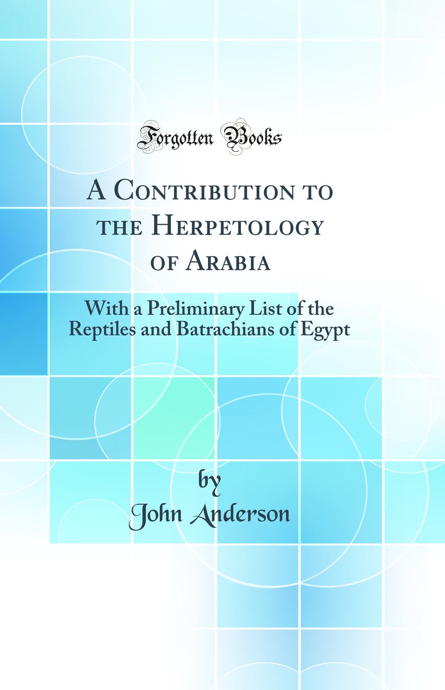A Contribution to the Herpetology of Arabia: With a Preliminary List of the Reptiles and Batrachians of Egypt (Classic Reprint)