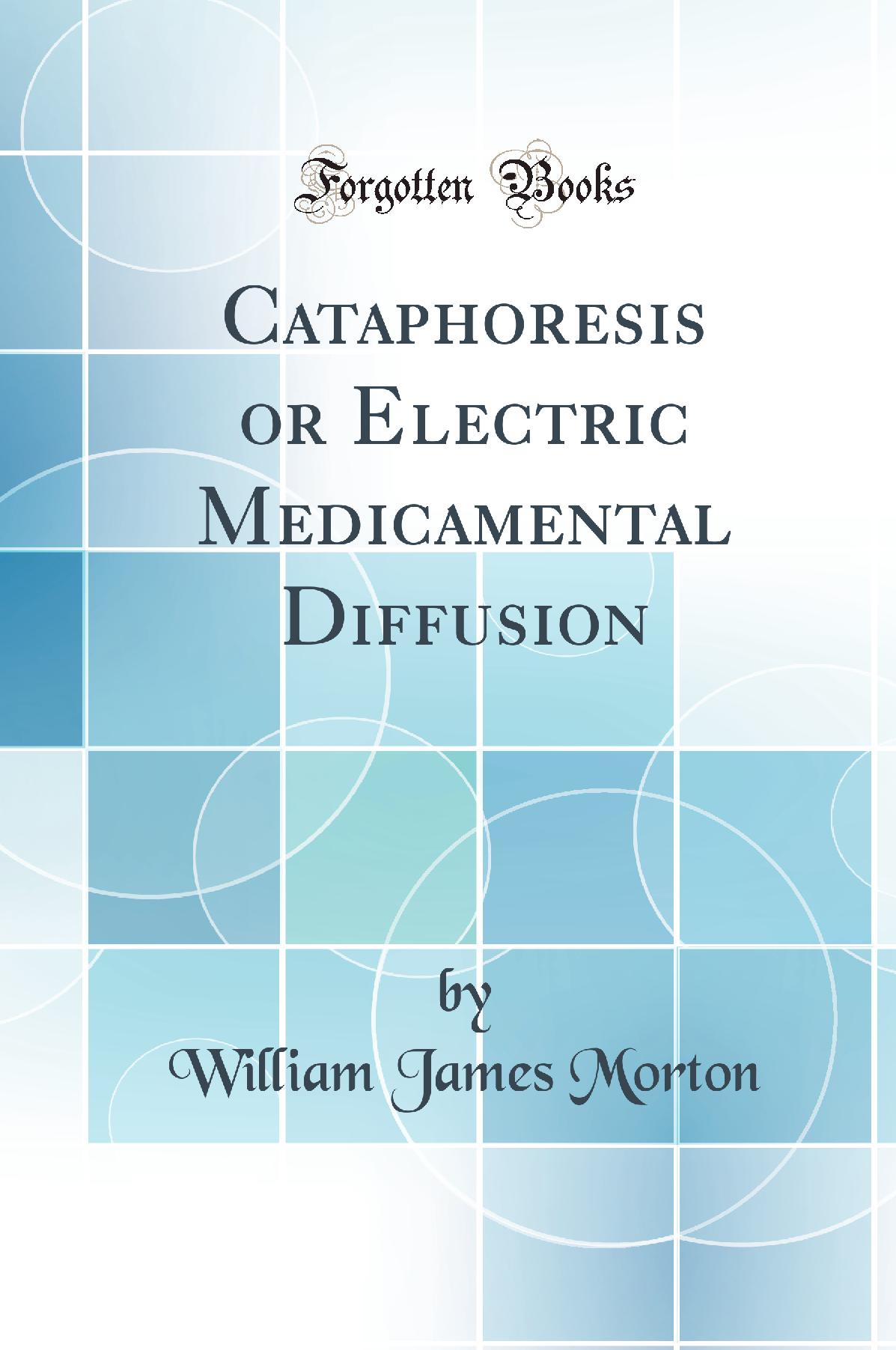 Cataphoresis or Electric Medicamental Diffusion (Classic Reprint)