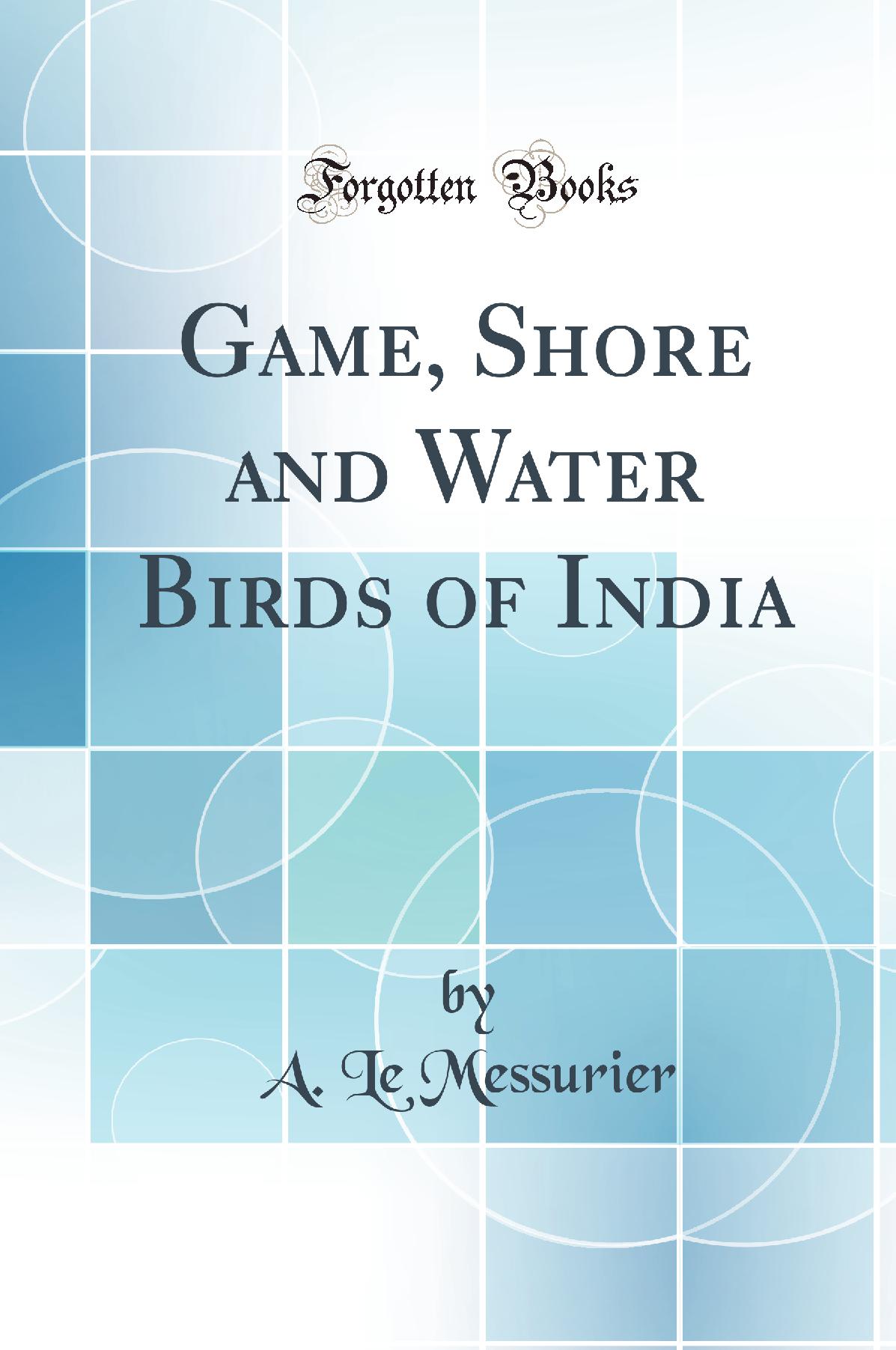 Game, Shore and Water Birds of India (Classic Reprint)
