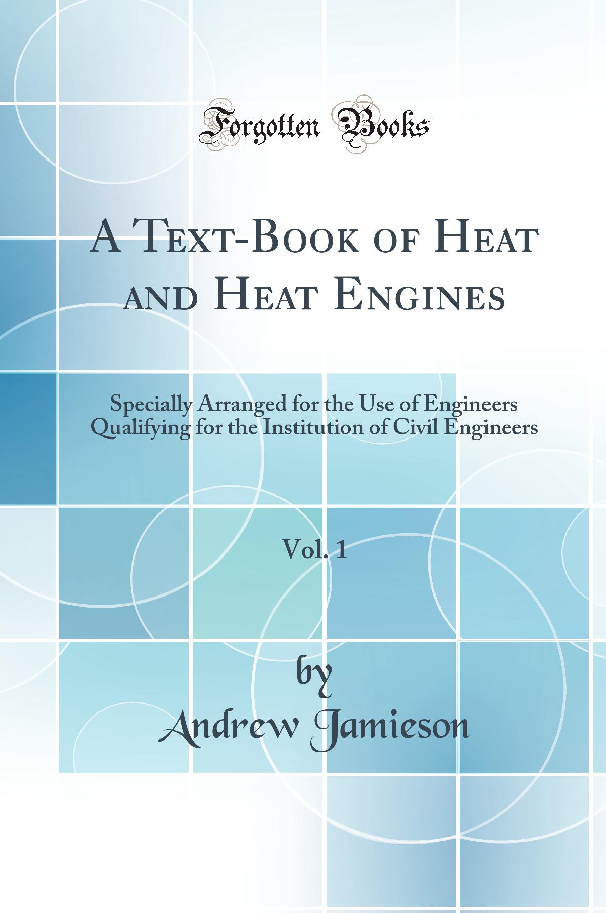 A Text-Book of Heat and Heat Engines, Vol. 1: Specially Arranged for the Use of Engineers Qualifying for the Institution of Civil Engineers (Classic Reprint)
