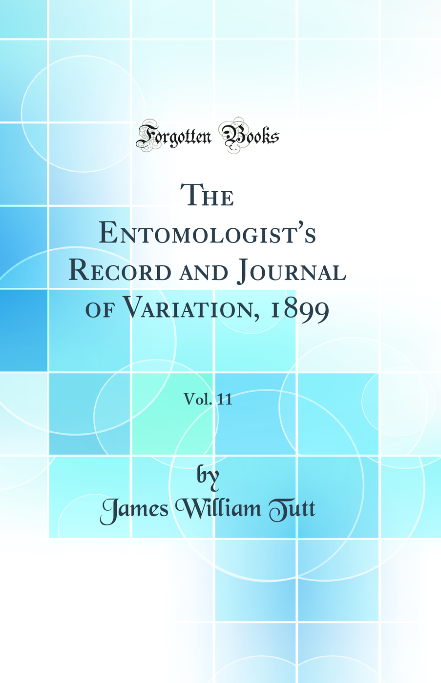 The Entomologist's Record and Journal of Variation, 1899, Vol. 11 (Classic Reprint)
