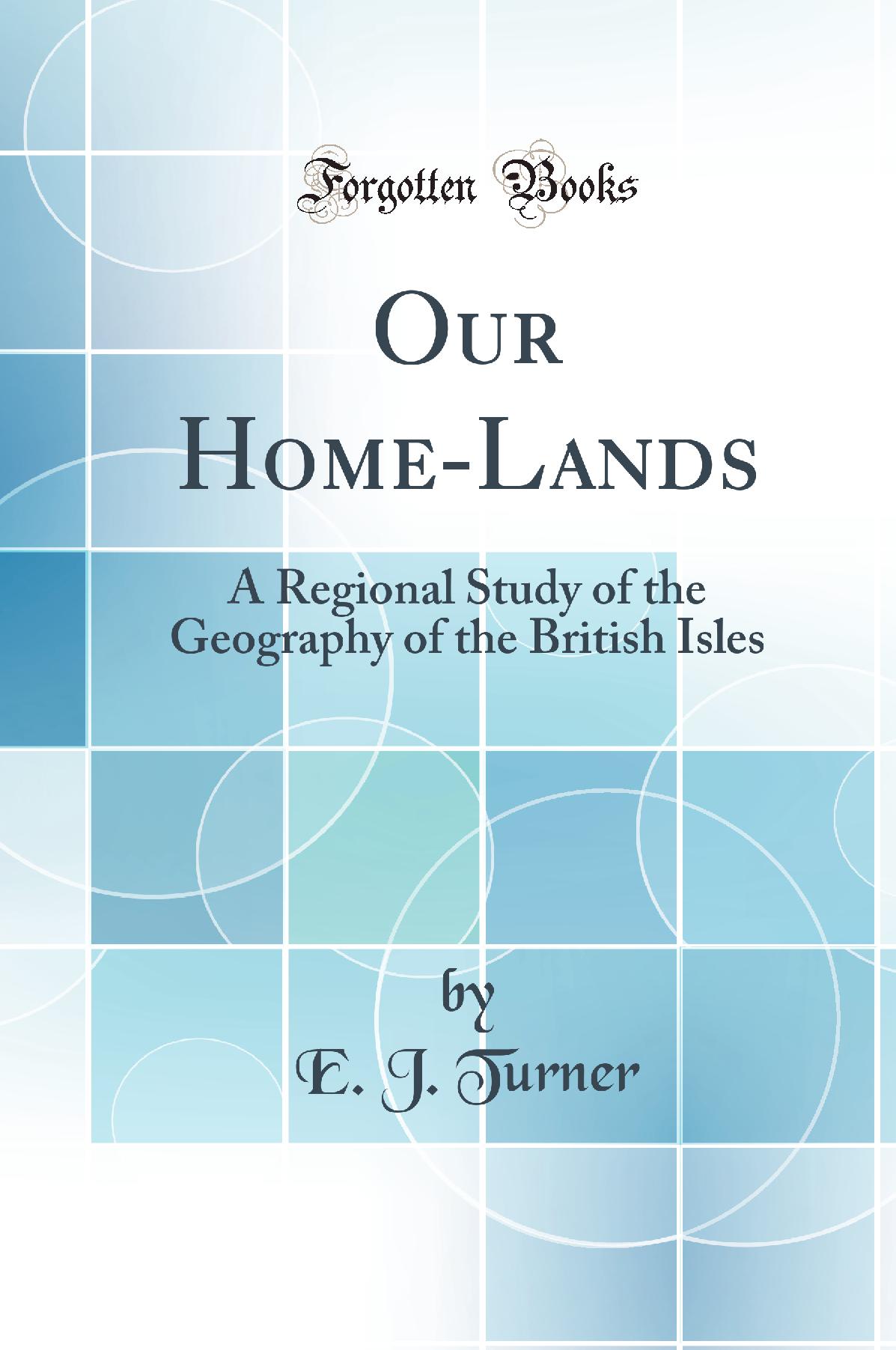 Our Home-Lands: A Regional Study of the Geography of the British Isles (Classic Reprint)