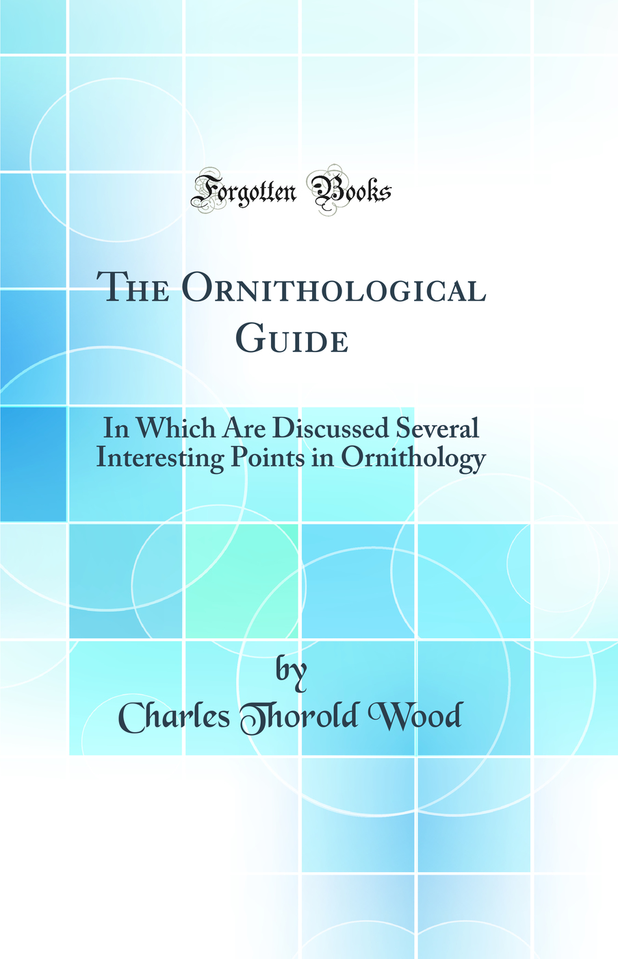 The Ornithological Guide: In Which Are Discussed Several Interesting Points in Ornithology (Classic Reprint)