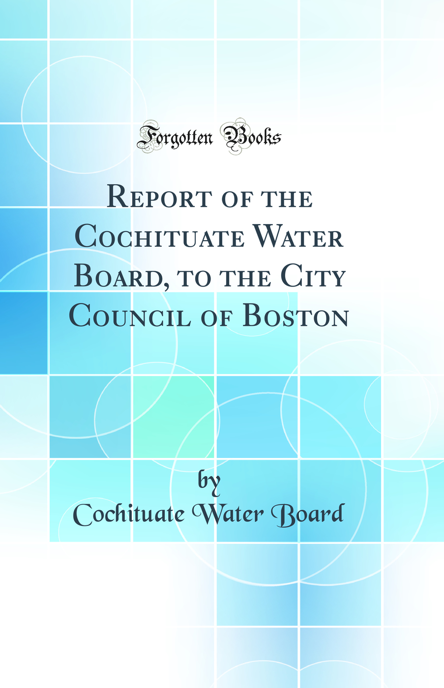 Report of the Cochituate Water Board, to the City Council of Boston (Classic Reprint)