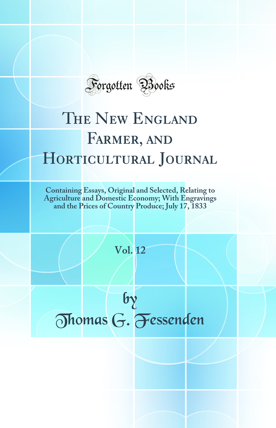 The New England Farmer, and Horticultural Journal, Vol. 12: Containing Essays, Original and Selected, Relating to Agriculture and Domestic Economy; With Engravings and the Prices of Country Produce; July 17, 1833 (Classic Reprint)