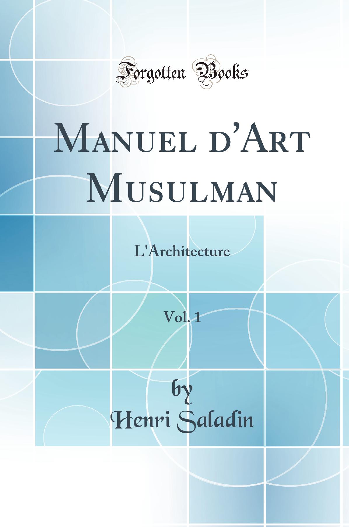 Manuel d''Art Musulman, Vol. 1: L''Architecture (Classic Reprint)