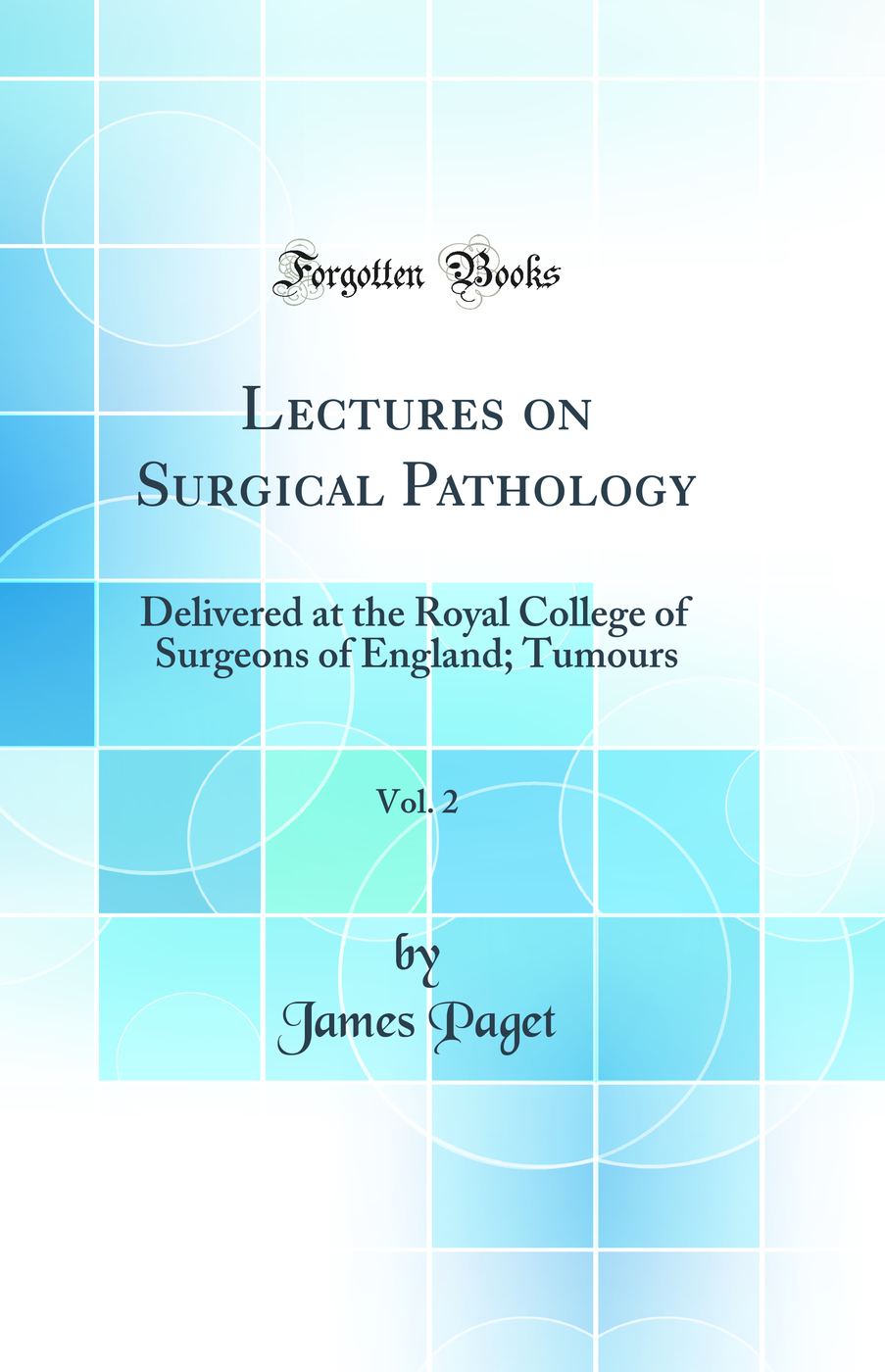 Lectures on Surgical Pathology, Vol. 2: Delivered at the Royal College of Surgeons of England; Tumours (Classic Reprint)