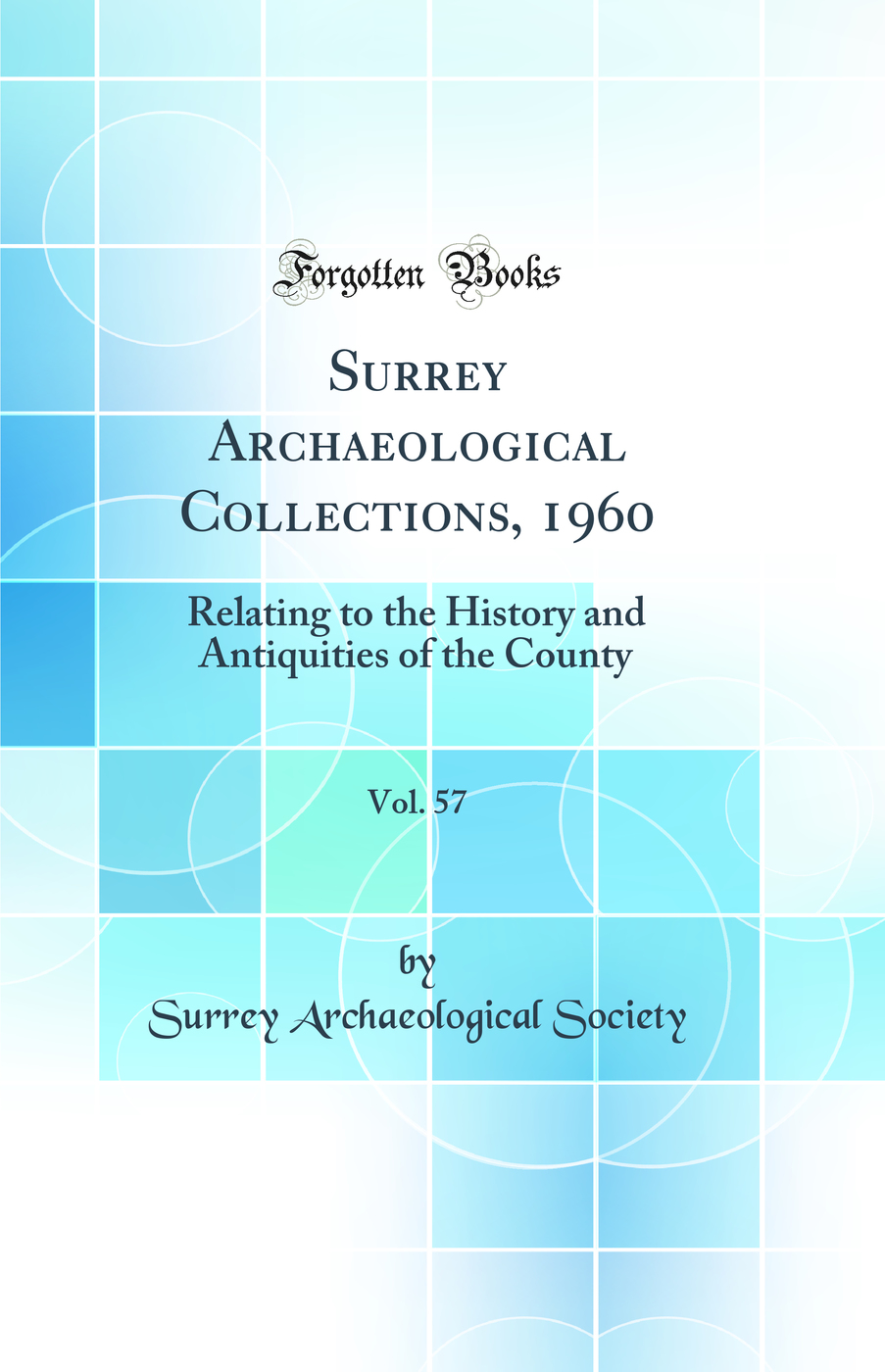 Surrey Archaeological Collections, 1960, Vol. 57: Relating to the History and Antiquities of the County (Classic Reprint)