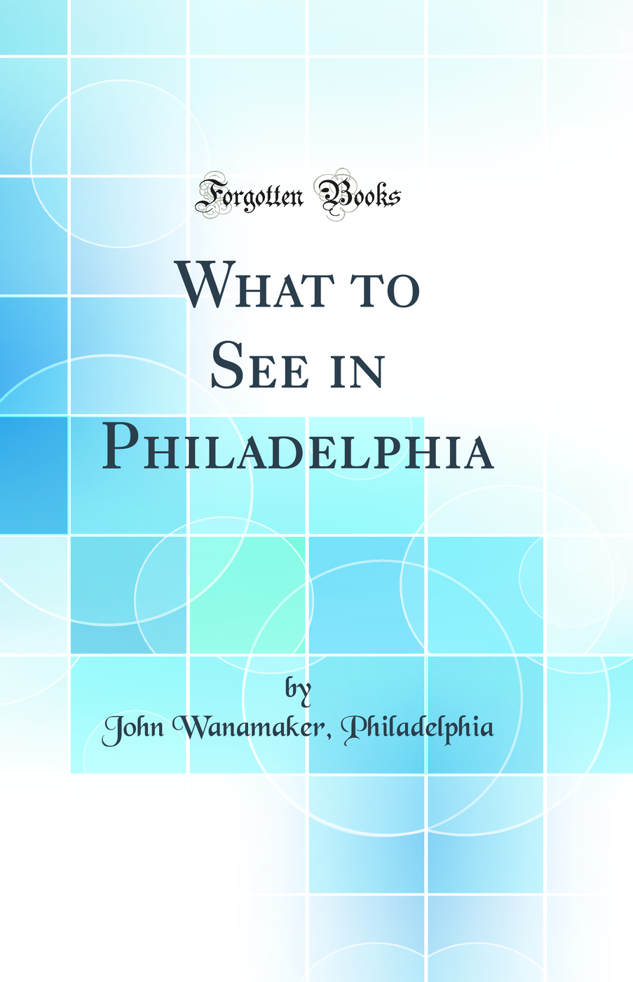 What to See in Philadelphia (Classic Reprint)