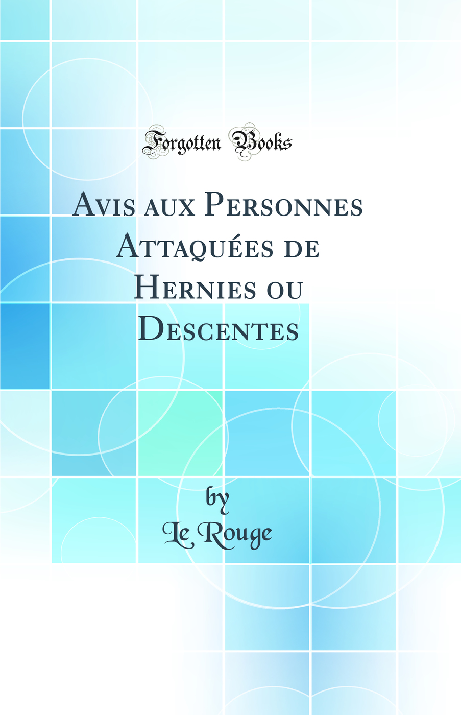 Avis aux Personnes Attaquées de Hernies ou Descentes (Classic Reprint)