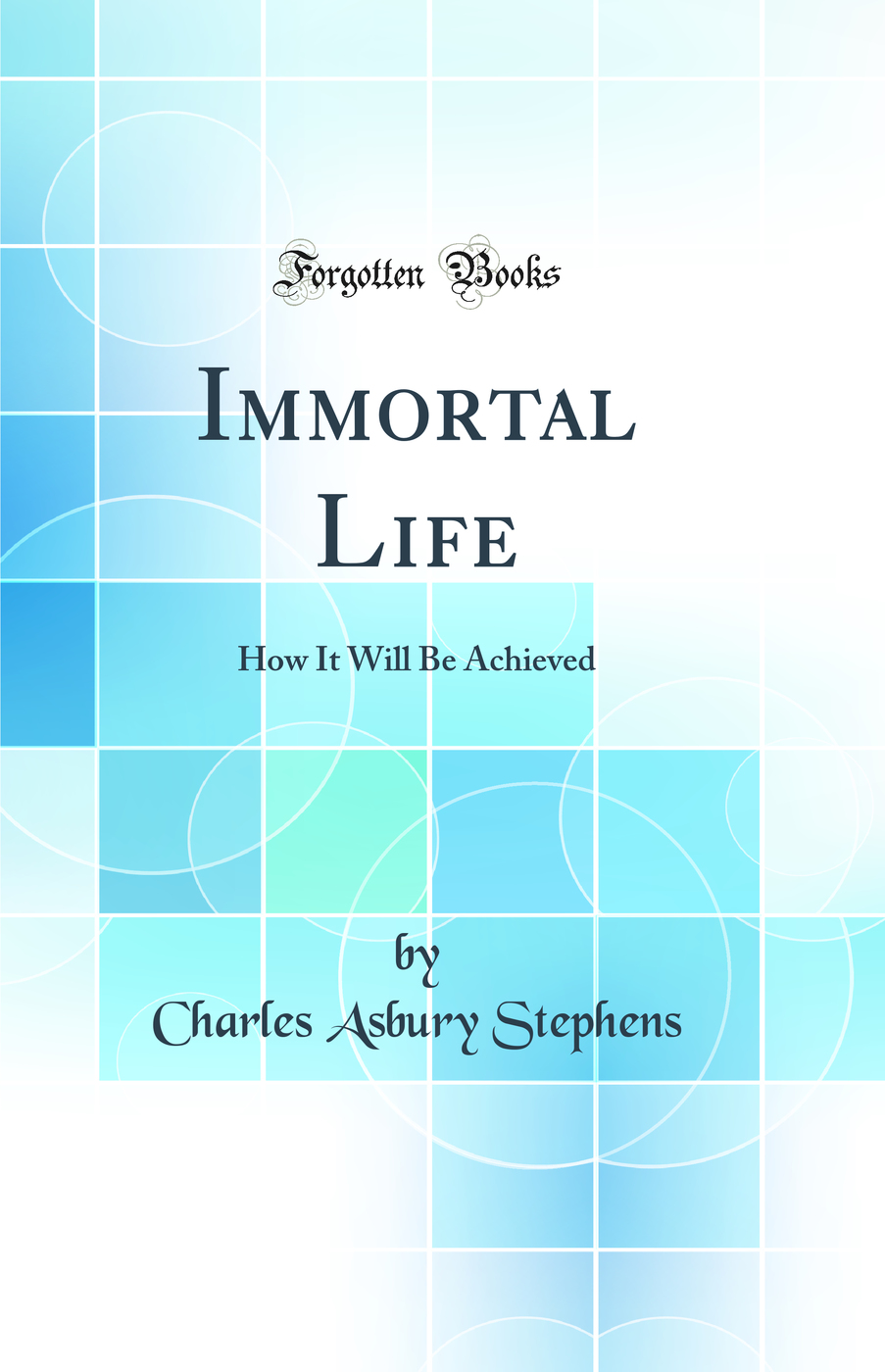 Immortal Life: How It Will Be Achieved (Classic Reprint)