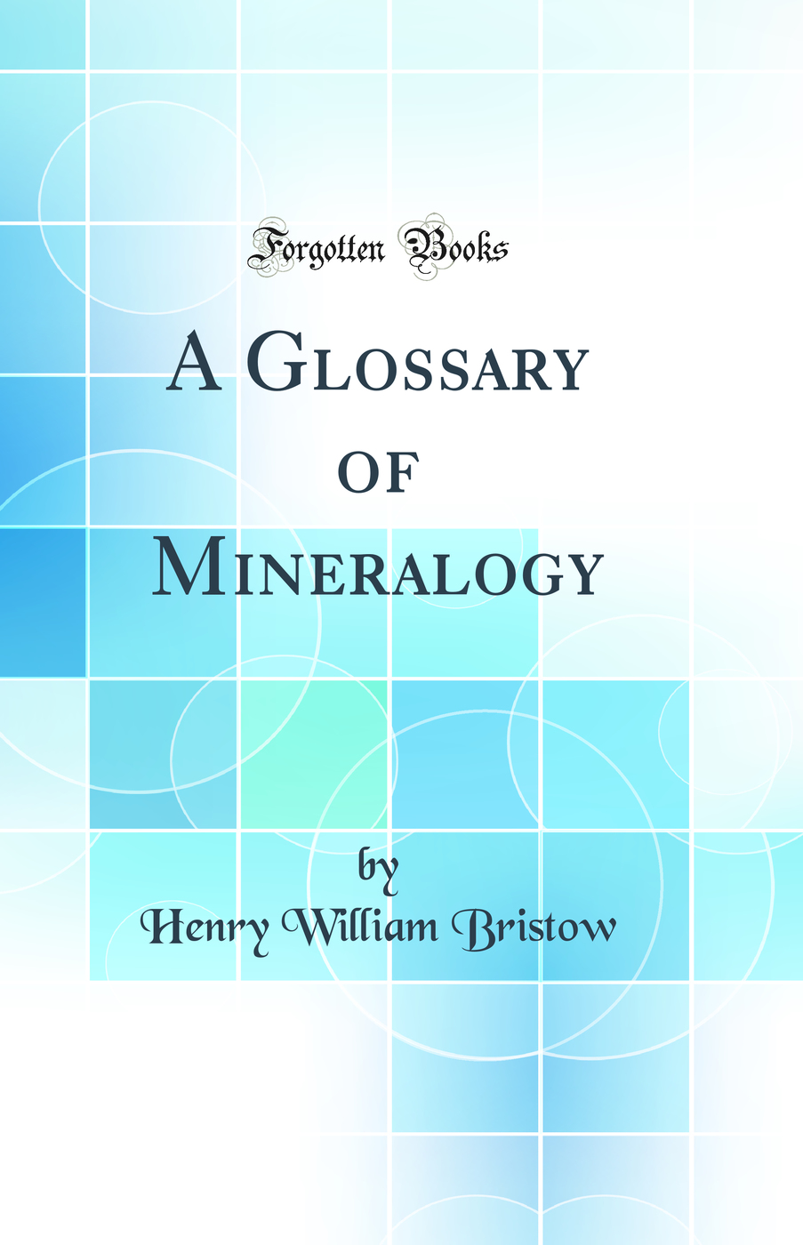 A Glossary of Mineralogy (Classic Reprint)