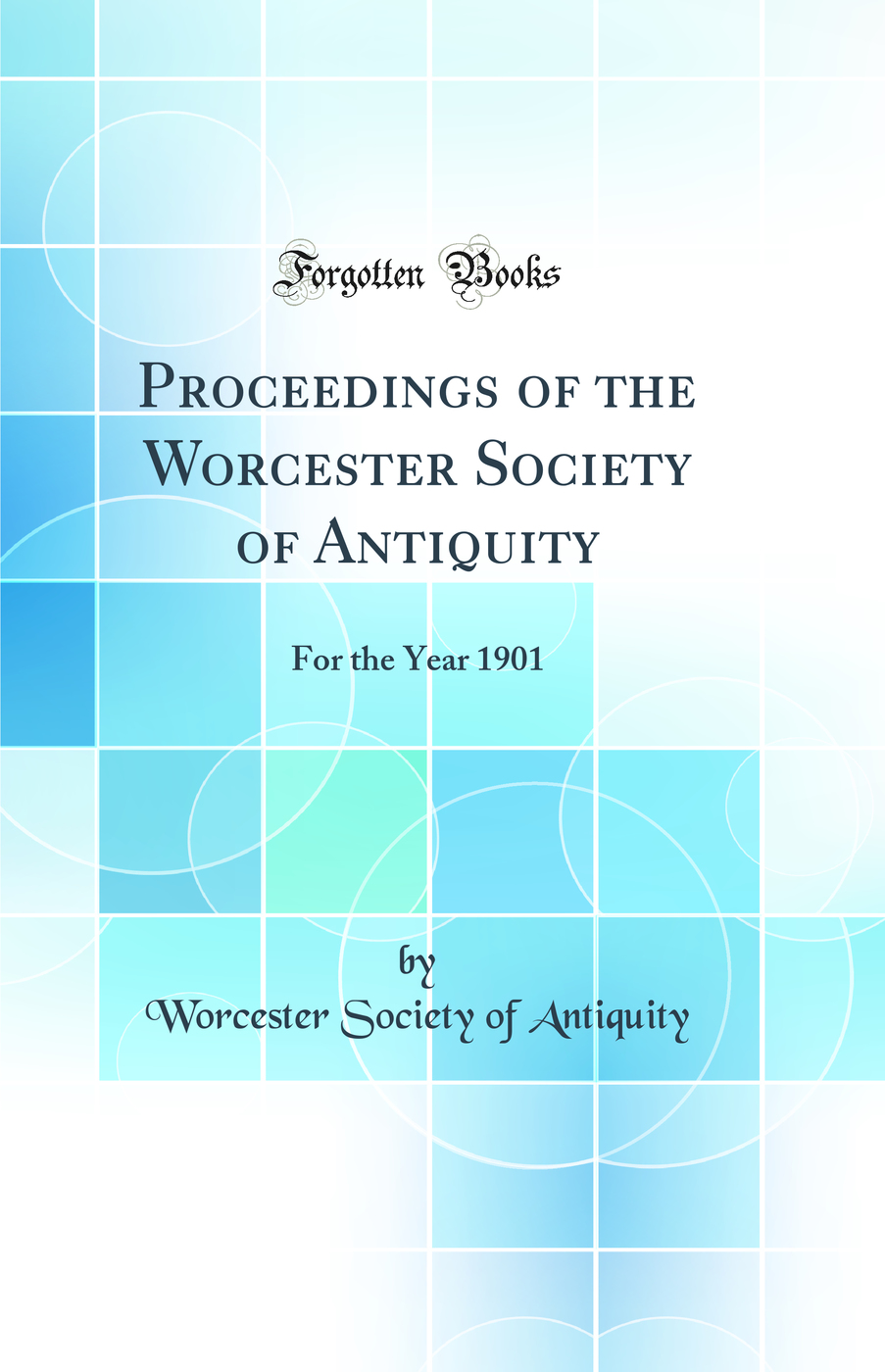 Proceedings of the Worcester Society of Antiquity: For the Year 1901 (Classic Reprint)