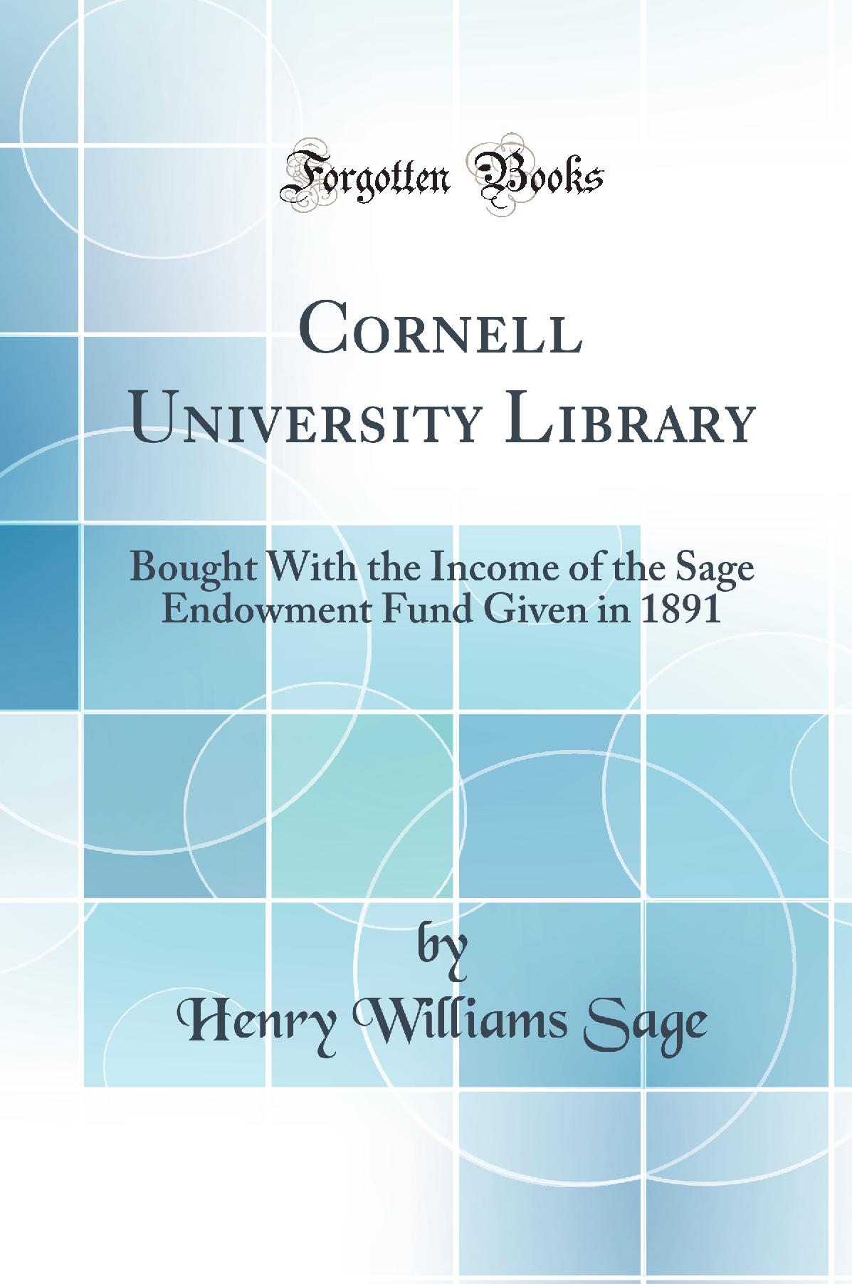 Cornell University Library: Bought With the Income of the Sage Endowment Fund Given in 1891 (Classic Reprint)