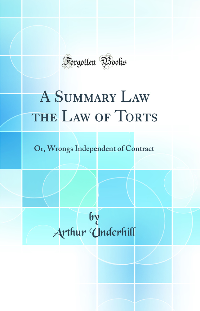 A Summary Law the Law of Torts: Or, Wrongs Independent of Contract (Classic Reprint)