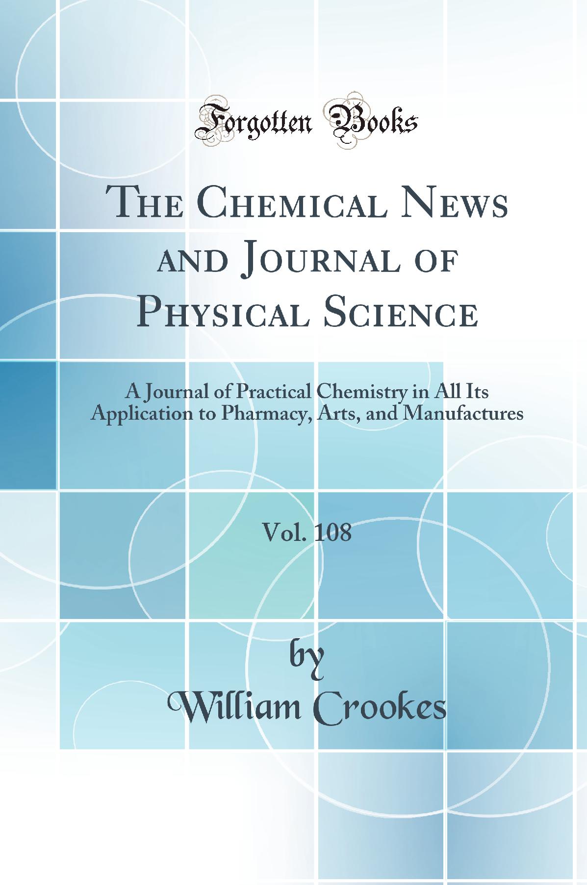 The Chemical News and Journal of Physical Science, Vol. 108: A Journal of Practical Chemistry in All Its Application to Pharmacy, Arts, and Manufactures (Classic Reprint)