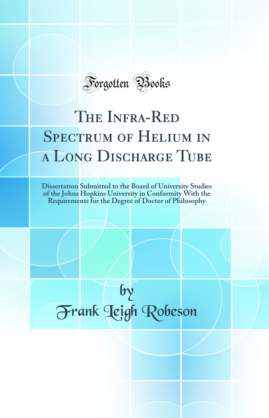 The Infra-Red Spectrum of Helium in a Long Discharge Tube: Dissertation Submitted to the Board of University Studies of the Johns Hopkins University in Conformity With the Requirements for the Degree of Doctor of Philosophy (Classic Reprint)