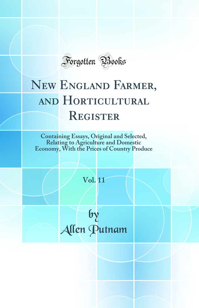 New England Farmer, and Horticultural Register, Vol. 11: Containing Essays, Original and Selected, Relating to Agriculture and Domestic Economy, With the Prices of Country Produce (Classic Reprint)