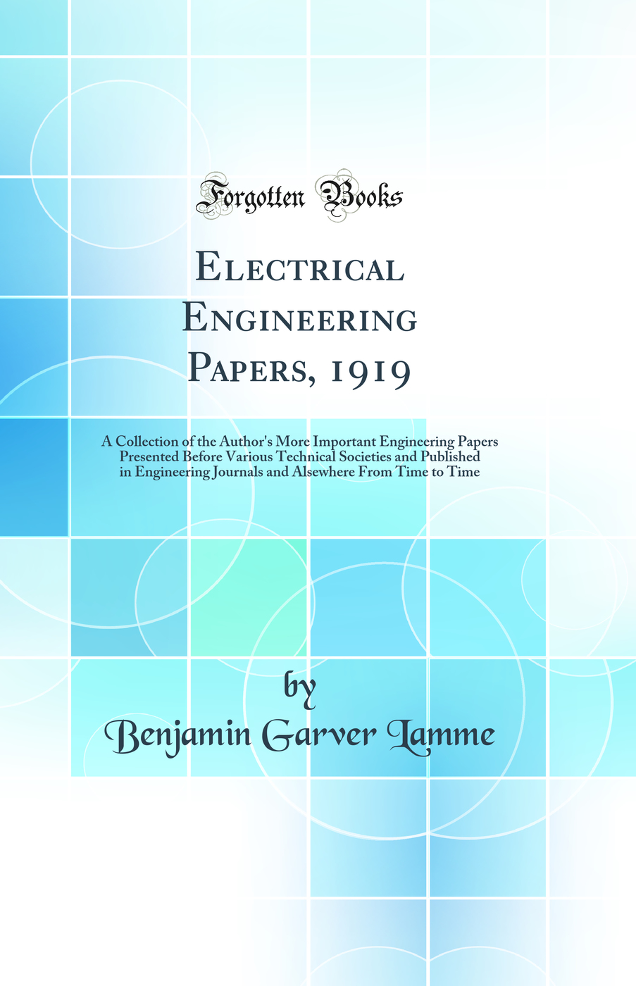 Electrical Engineering Papers, 1919: A Collection of the Author's More Important Engineering Papers Presented Before Various Technical Societies and Published in Engineering Journals and Alsewhere From Time to Time (Classic Reprint)
