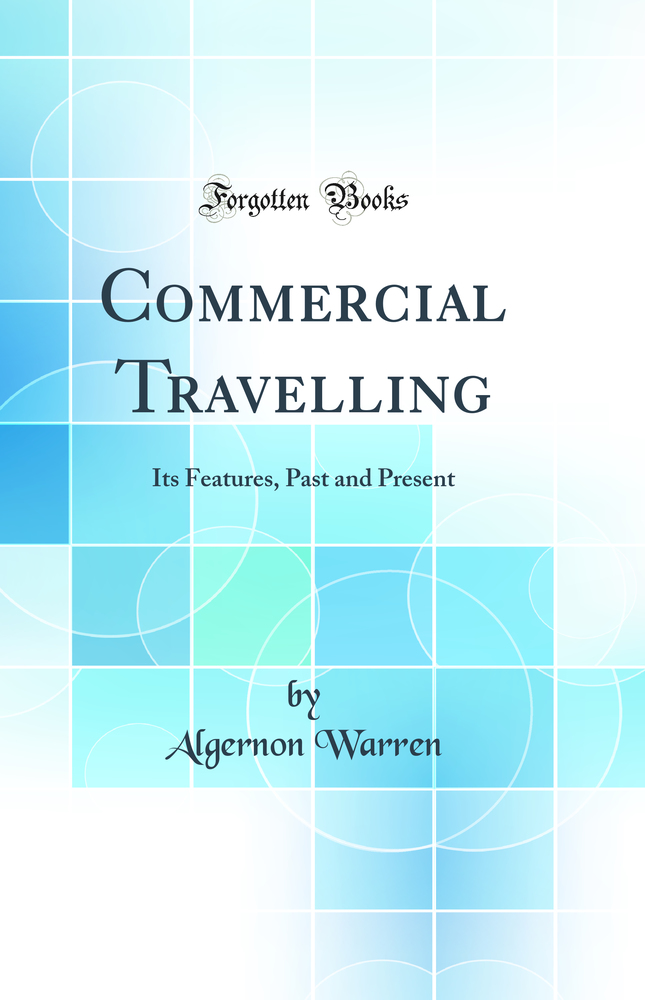 Commercial Travelling: Its Features, Past and Present (Classic Reprint)