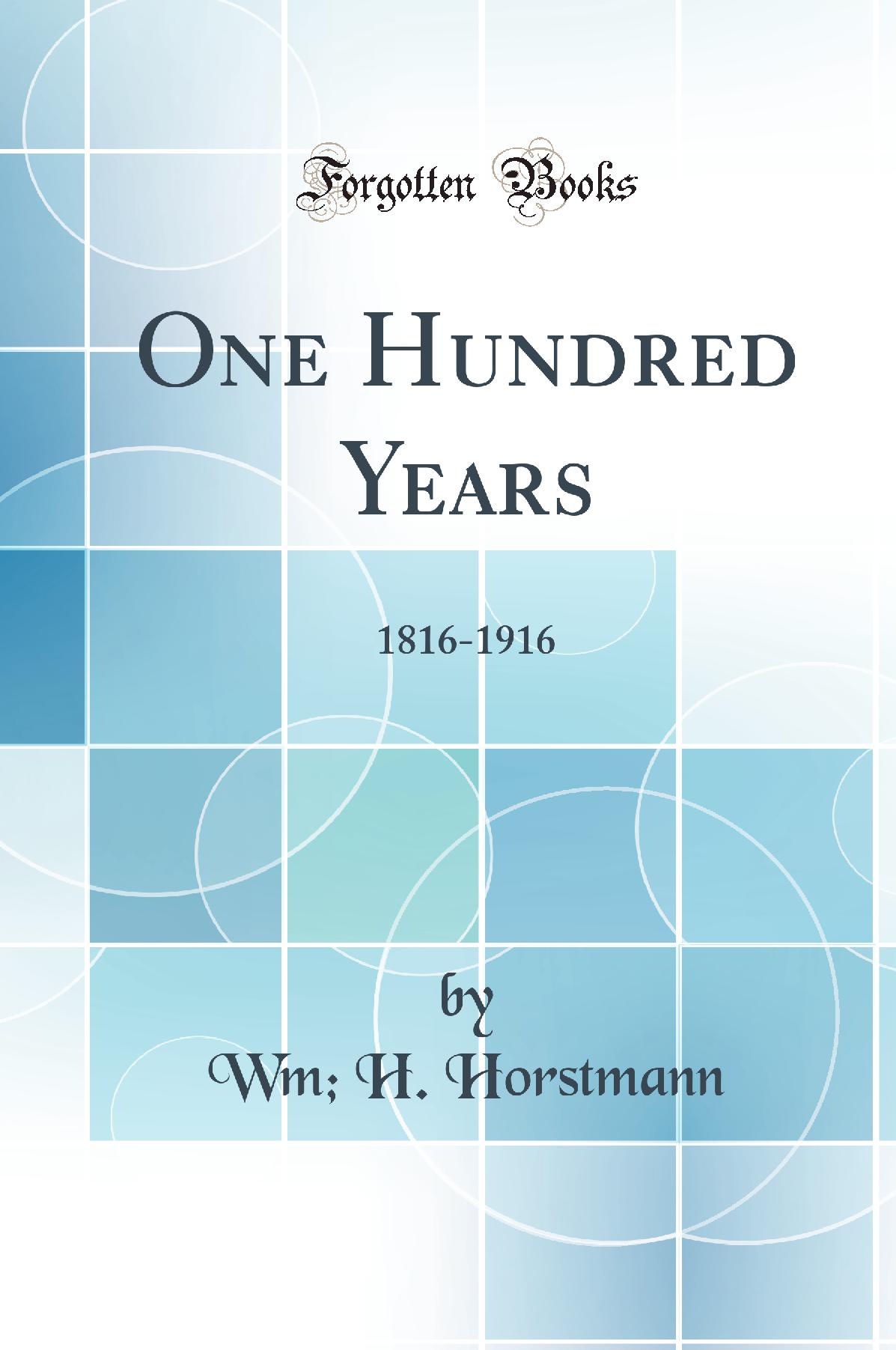 One Hundred Years: 1816-1916 (Classic Reprint)