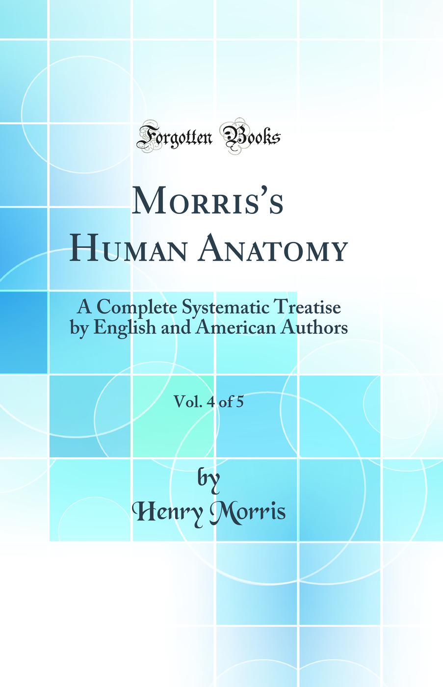 Morris's Human Anatomy, Vol. 4 of 5: A Complete Systematic Treatise by English and American Authors (Classic Reprint)