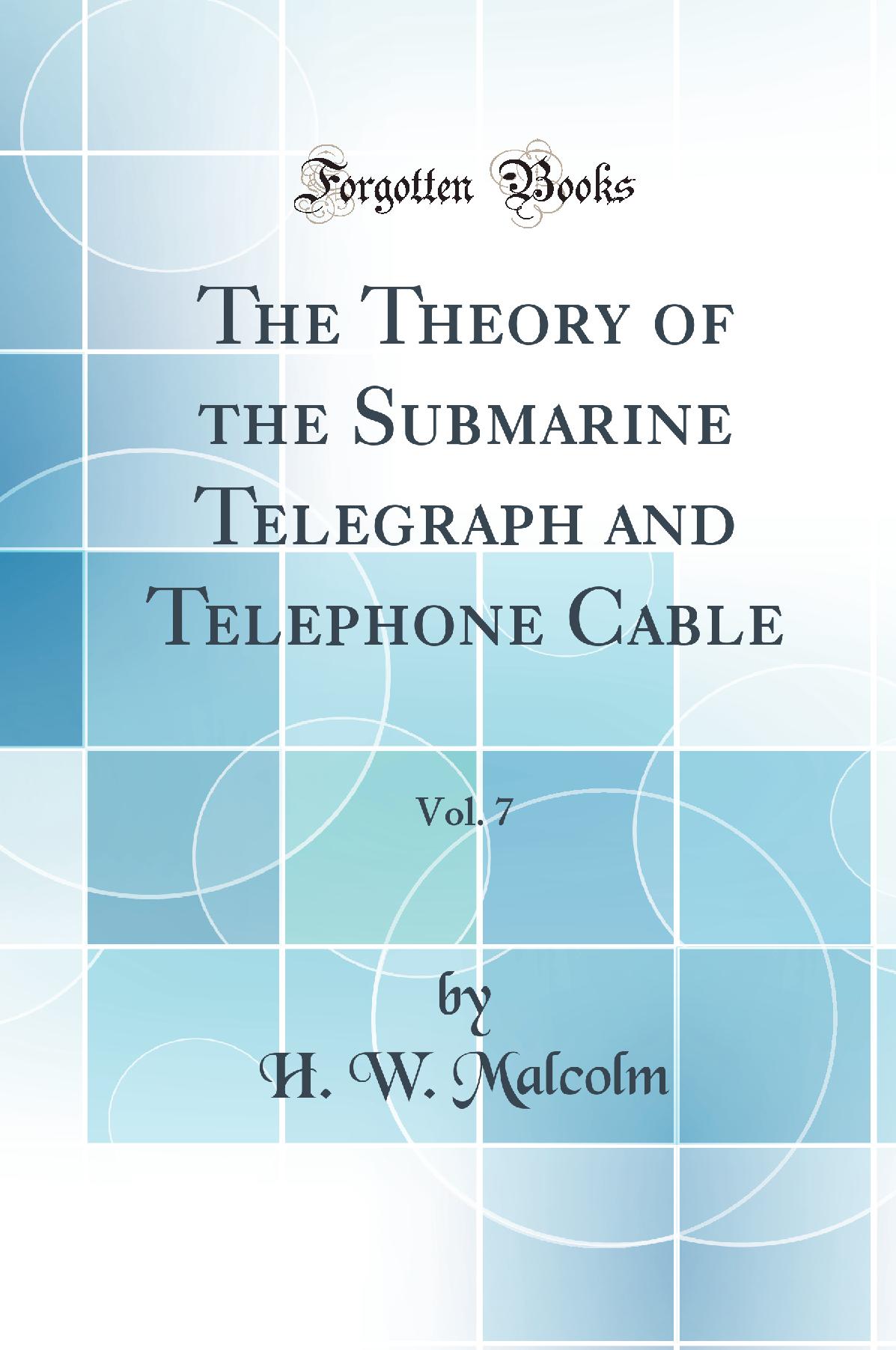 The Theory of the Submarine Telegraph and Telephone Cable, Vol. 7 (Classic Reprint)
