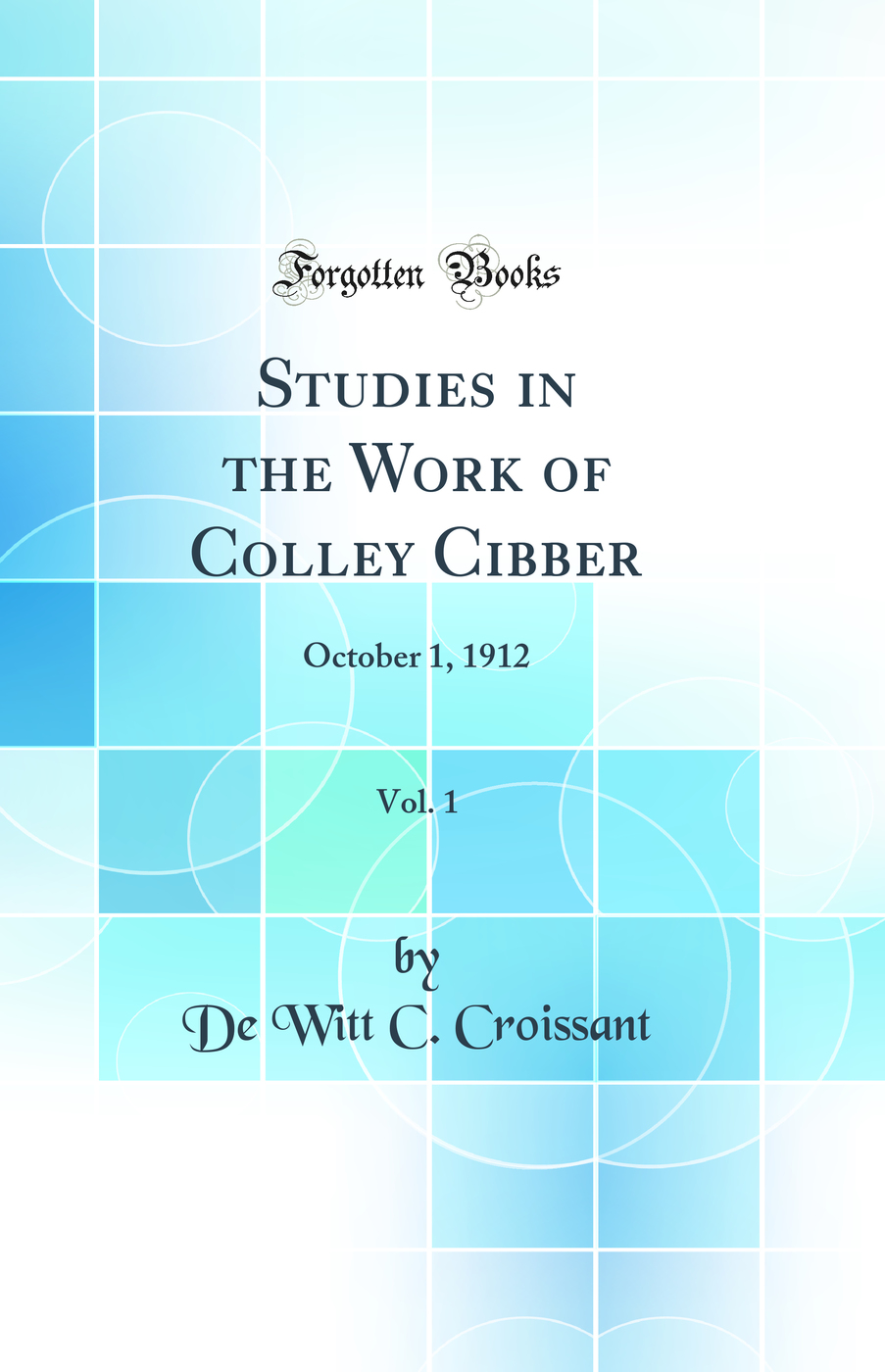 Studies in the Work of Colley Cibber, Vol. 1: October 1, 1912 (Classic Reprint)
