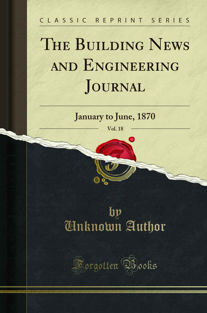 The Building News and Engineering Journal, Vol. 18: January to June, 1870 (Classic Reprint)