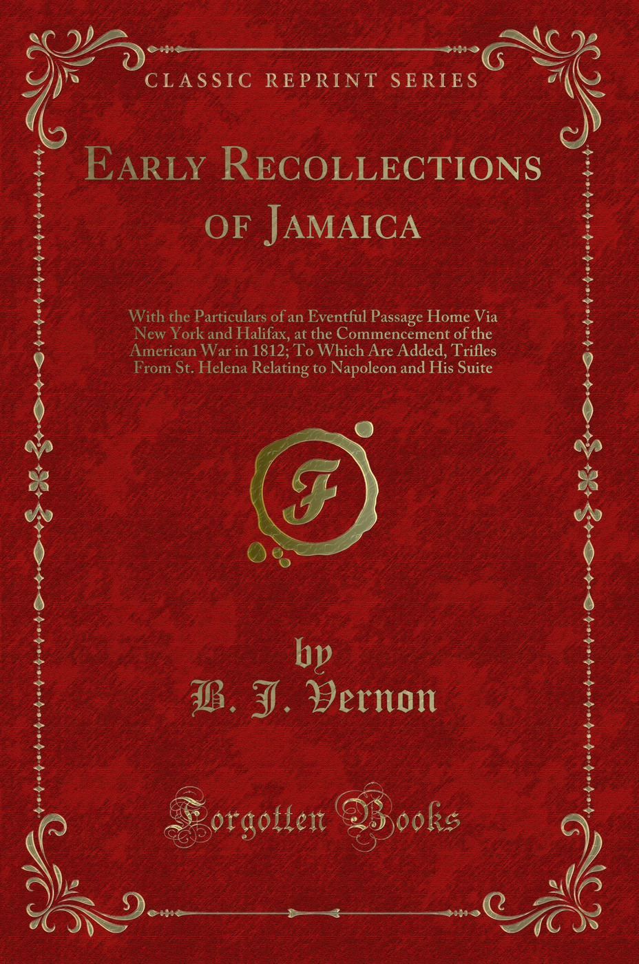 Early Recollections of Jamaica: With the Particulars of an Eventful Passage Home Via New York and Halifax, at the Commencement of the American War in 1812; To Which Are Added, Trifles From St. Helena Relating to Napoleon and His Suite (Classic Reprint)
