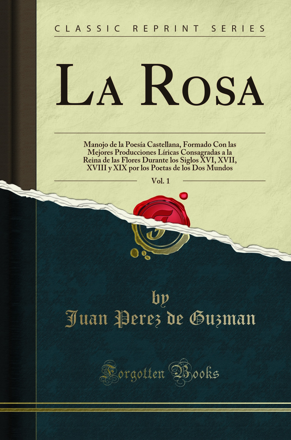 La Rosa, Vol. 1: Manojo de la Poesía Castellana, Formado Con las Mejores Producciones Líricas Consagradas a la Reina de las Flores Durante los Siglos XVI, XVII, XVIII y XIX por los Poetas de los Dos Mundos (Classic Reprint)