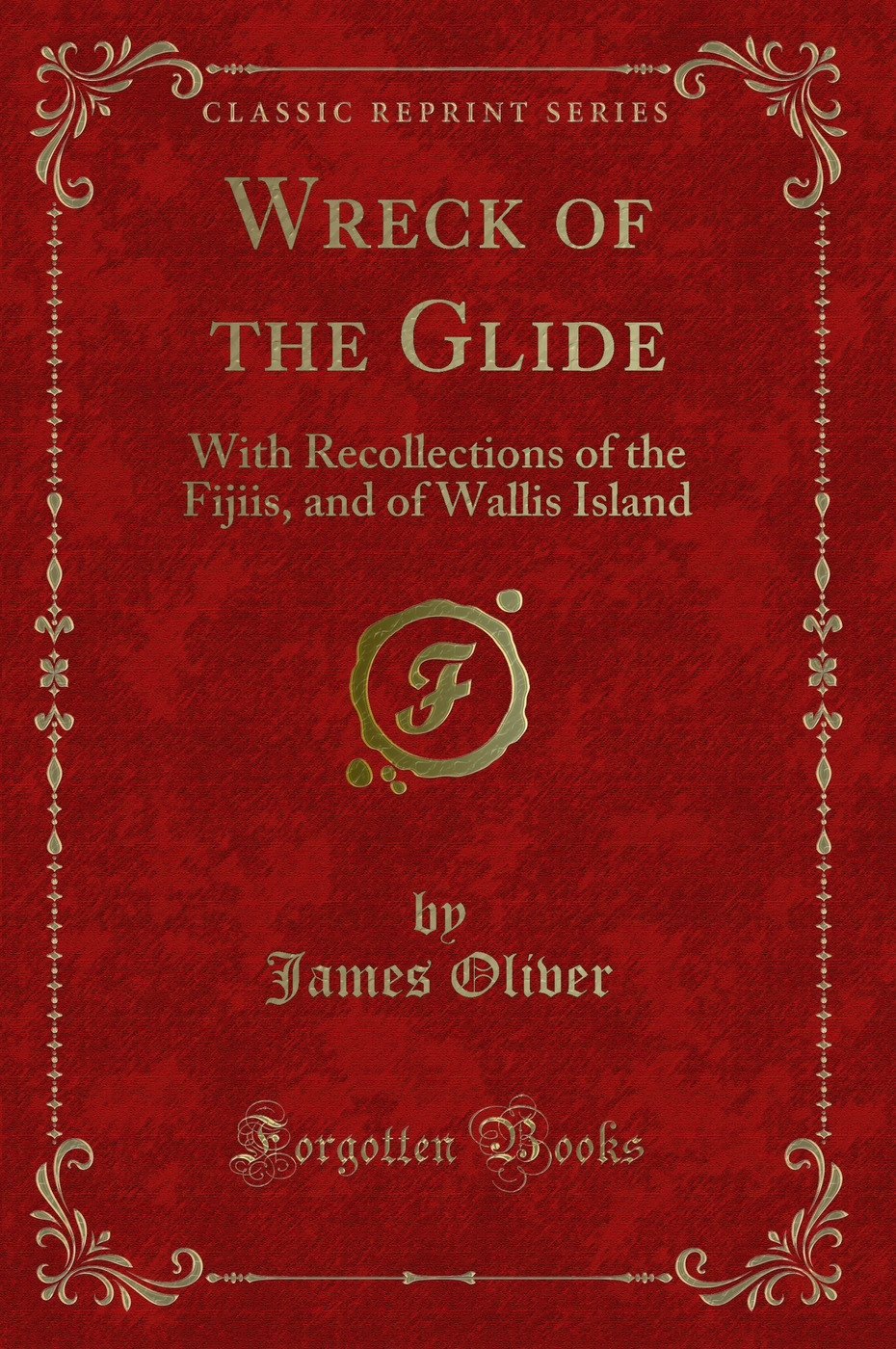 Wreck of the Glide: With Recollections of the Fijiis, and of Wallis Island (Classic Reprint)