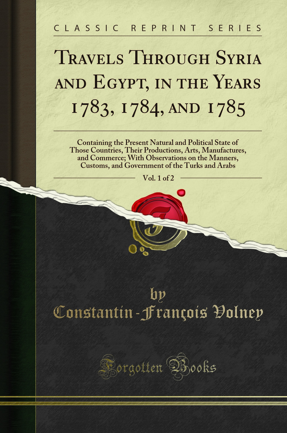 Travels Through Syria and Egypt, in the Years 1783, 1784, and 1785, Vol. 1 of 2: Containing the Present Natural and Political State of Those Countries, Their Productions, Arts, Manufactures, and Commerce; With Observations on the Manners, Customs, an
