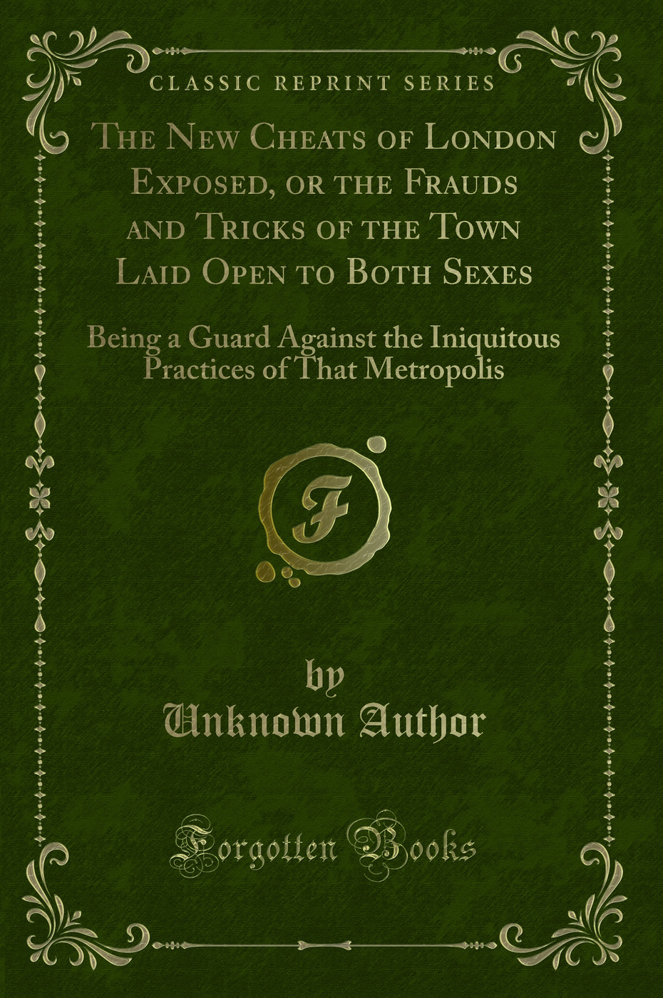 The New Cheats of London Exposed, or the Frauds and Tricks of the Town Laid Open to Both Sexes: Being a Guard Against the Iniquitous Practices of That Metropolis (Classic Reprint)