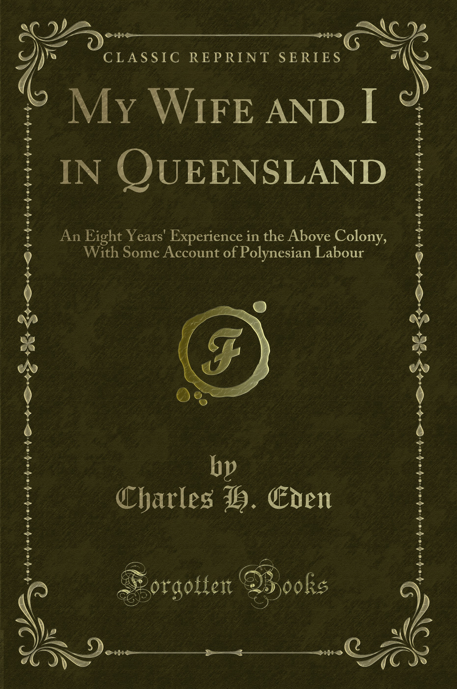 My Wife and I in Queensland: An Eight Years' Experience in the Above Colony, With Some Account of Polynesian Labour (Classic Reprint)