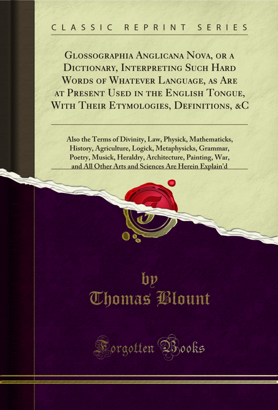 Glossographia Anglicana Nova, or a Dictionary, Interpreting Such Hard Words of Whatever Language, as Are at Present Used in the English Tongue, With Their Etymologies, Definitions, &C: Also the Terms of Divinity, Law, Physick, Mathematicks, History, Agric