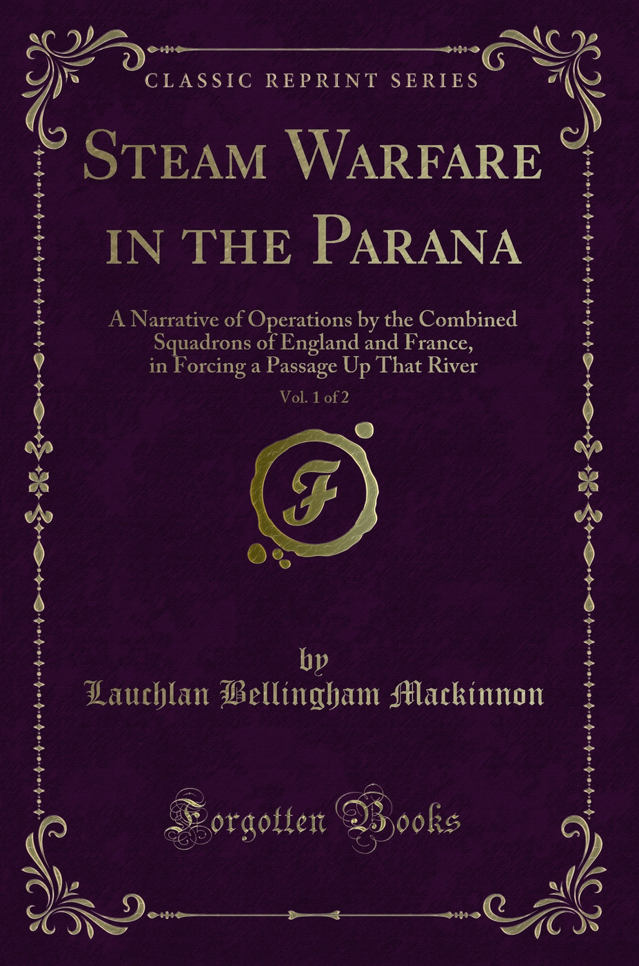 Steam Warfare in the Parana, Vol. 1 of 2: A Narrative of Operations by the Combined Squadrons of England and France, in Forcing a Passage Up That River (Classic Reprint)