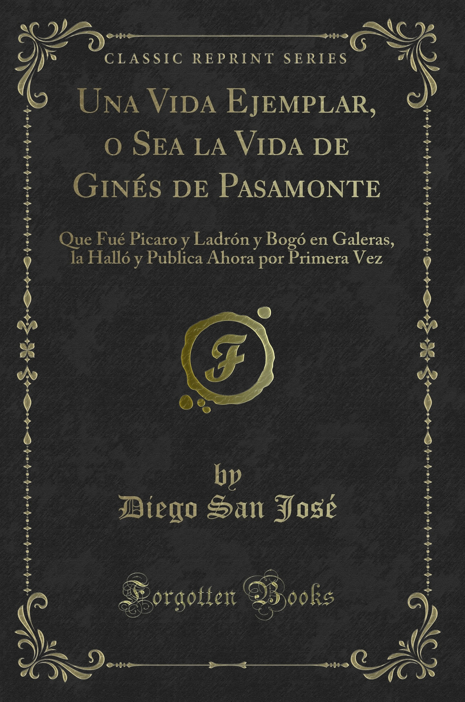 Una Vida Ejemplar, o Sea la Vida de Ginés de Pasamonte: Que Fué Picaro y Ladrón y Bogó en Galeras, la Halló y Publica Ahora por Primera Vez (Classic Reprint)