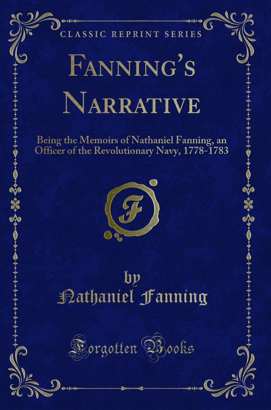 Fanning's Narrative: Being the Memoirs of Nathaniel Fanning, an Officer of the Revolutionary Navy, 1778-1783 (Classic Reprint)