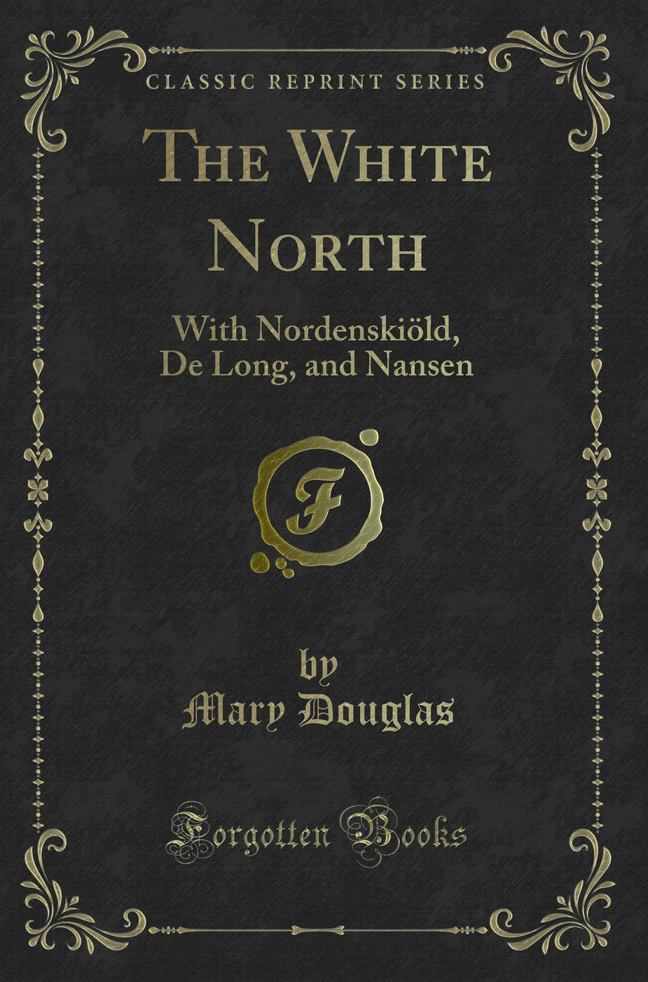 The White North: With Nordenskiöld, De Long, and Nansen (Classic Reprint)