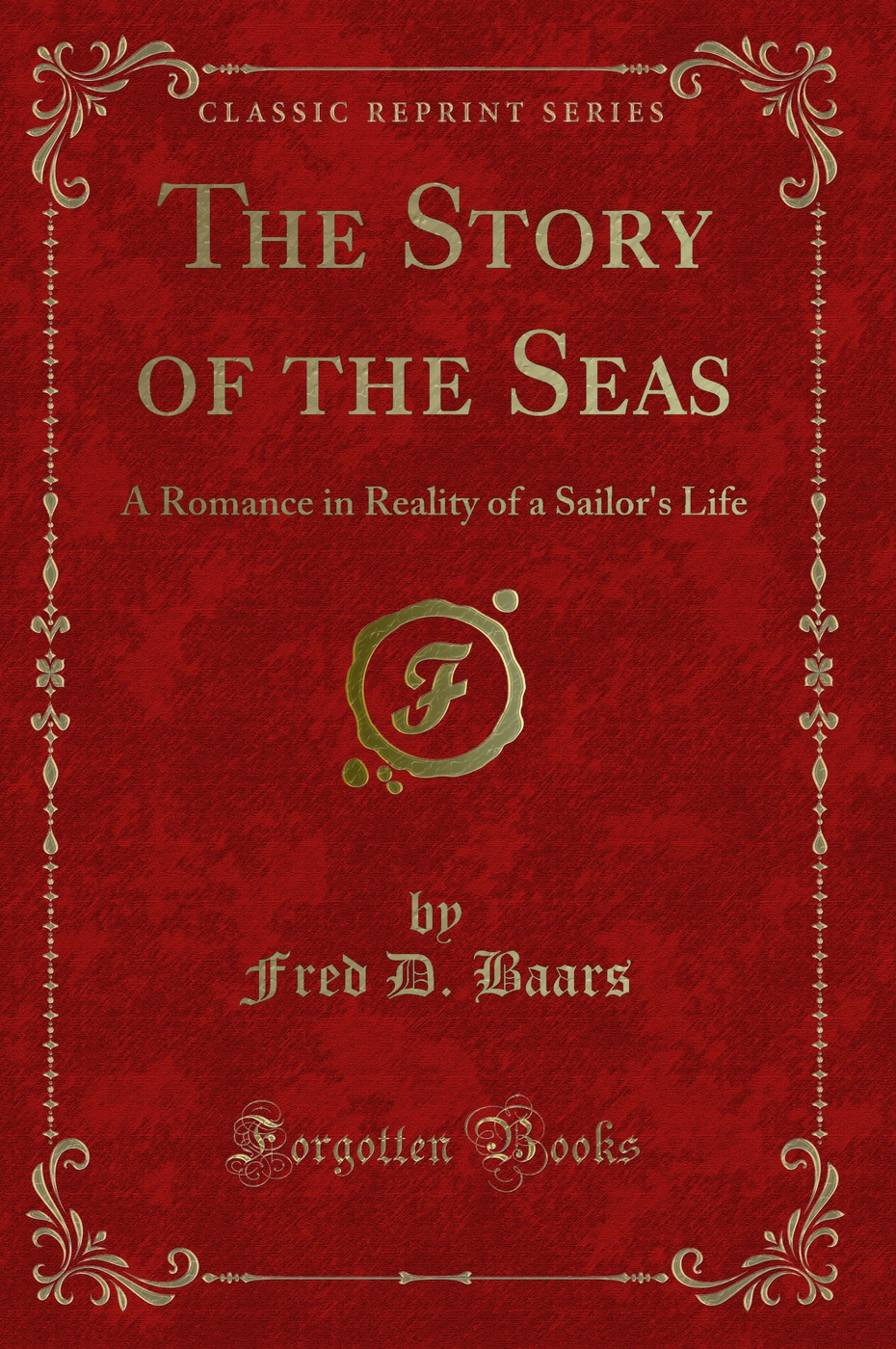 The Story of the Seas: A Romance in Reality of a Sailor's Life (Classic Reprint)
