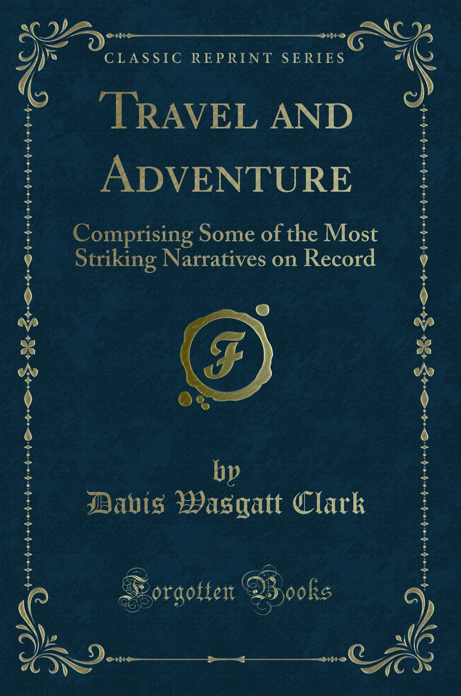 Travel and Adventure: Comprising Some of the Most Striking Narratives on Record (Classic Reprint)