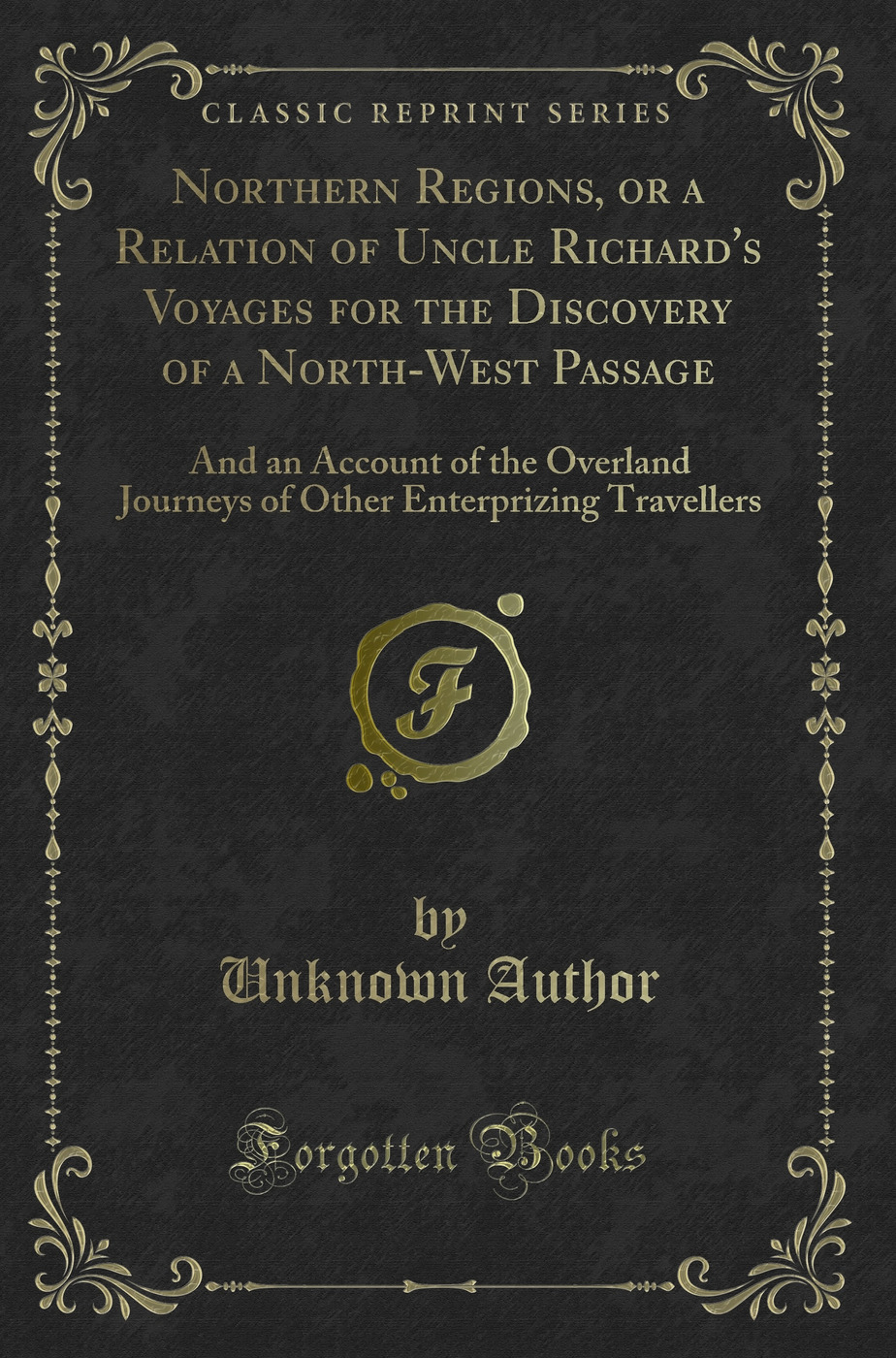 Northern Regions, or a Relation of Uncle Richard''s Voyages for the Discovery of a North-West Passage: And an Account of the Overland Journeys of Other Enterprizing Travellers (Classic Reprint)