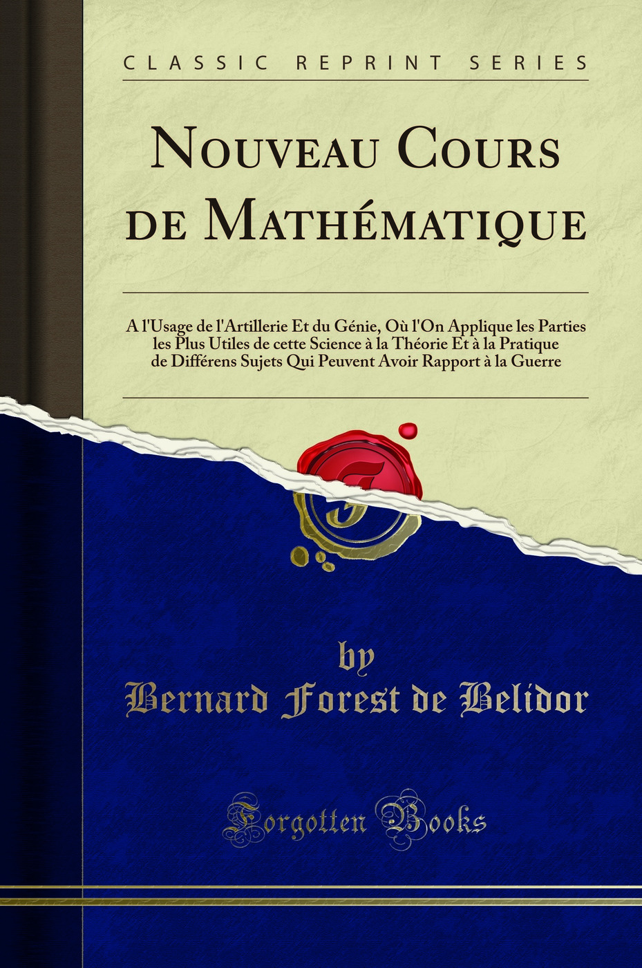 Nouveau Cours de Mathématique: A l'Usage de l'Artillerie Et du Génie, Où l'On Applique les Parties les Plus Utiles de cette Science à la Théorie Et à la Pratique de Différens Sujets Qui Peuvent Avoir Rapport à la Guerre (Classic Reprint)