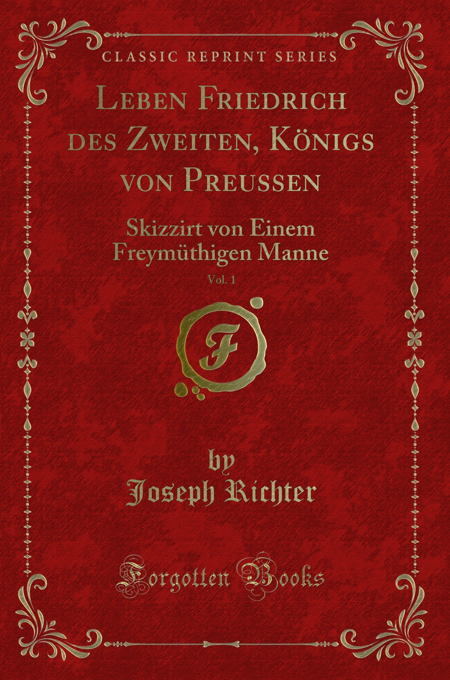 Leben Friedrich des Zweiten, Königs von Preussen, Vol. 1: Skizzirt von Einem Freymüthigen Manne (Classic Reprint)