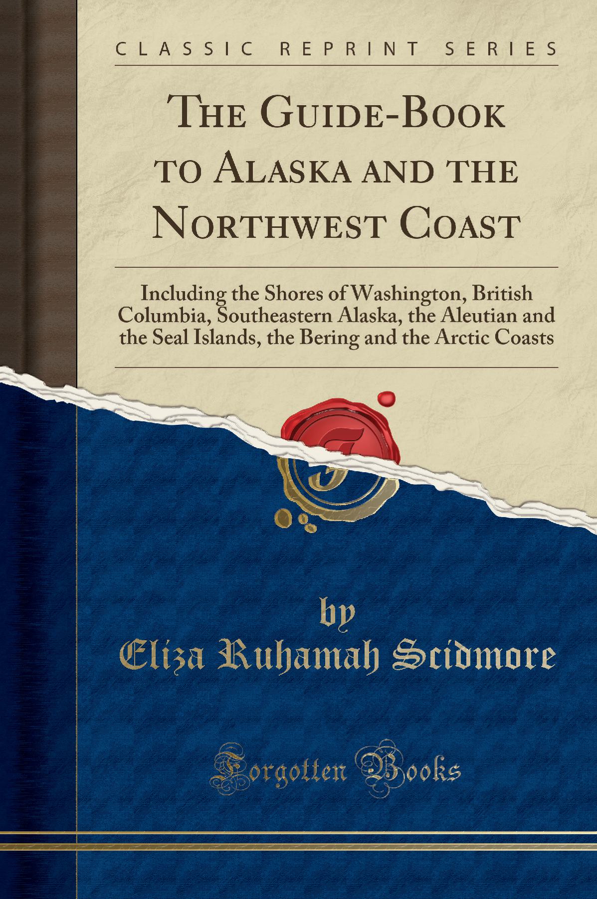 The Guide-Book to Alaska and the Northwest Coast: Including the Shores of Washington, British Columbia, Southeastern Alaska, the Aleutian and the Seal Islands, the Bering and the Arctic Coasts (Classic Reprint)